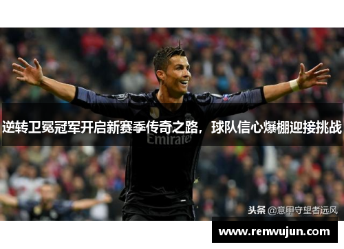 逆转卫冕冠军开启新赛季传奇之路，球队信心爆棚迎接挑战