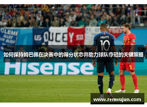 如何保持姆巴佩在决赛中的得分状态并助力球队夺冠的关键策略