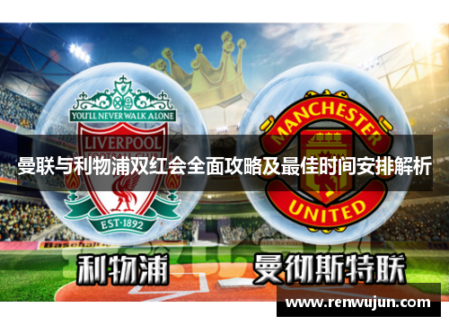 曼联与利物浦双红会全面攻略及最佳时间安排解析