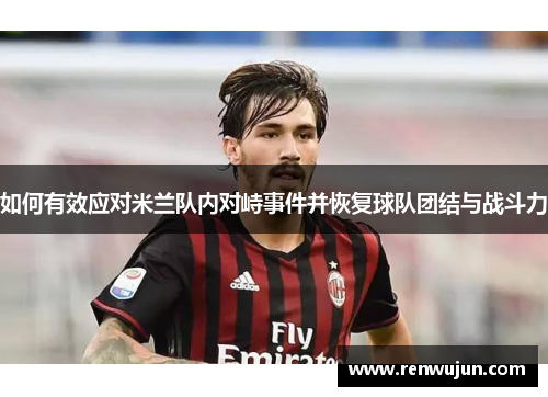 如何有效应对米兰队内对峙事件并恢复球队团结与战斗力
