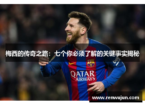 梅西的传奇之路：七个你必须了解的关键事实揭秘