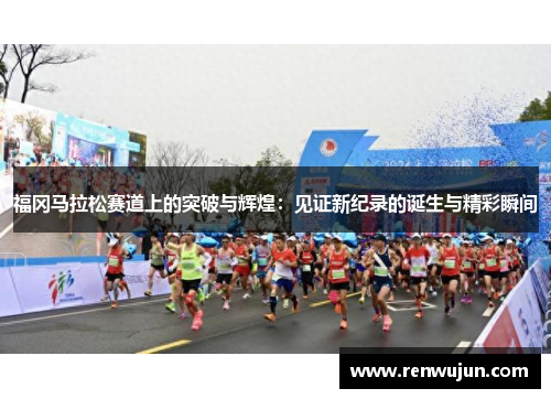 福冈马拉松赛道上的突破与辉煌：见证新纪录的诞生与精彩瞬间