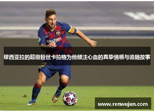 穆西亚拉的超级粉丝卡拉格为他倾注心血的真挚情感与追随故事