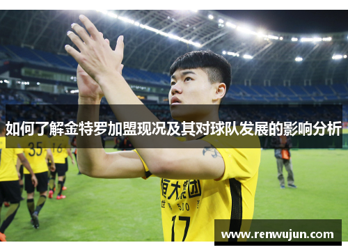 如何了解金特罗加盟现况及其对球队发展的影响分析 如何了解金特罗加盟现况及其对球队发展的影响分析
