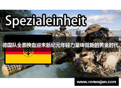 德国队全面换血迎来新纪元年轻力量铸就新的黄金时代