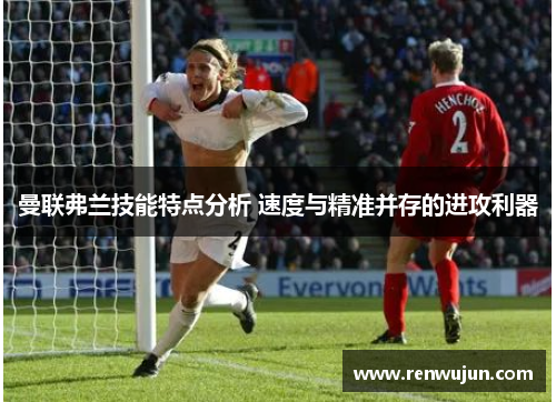 曼联弗兰技能特点分析 速度与精准并存的进攻利器 曼联弗兰技能特点分析 速度与精准并存的进攻利器