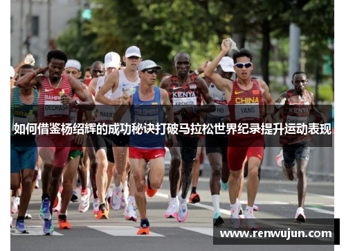 如何借鉴杨绍辉的成功秘诀打破马拉松世界纪录提升运动表现