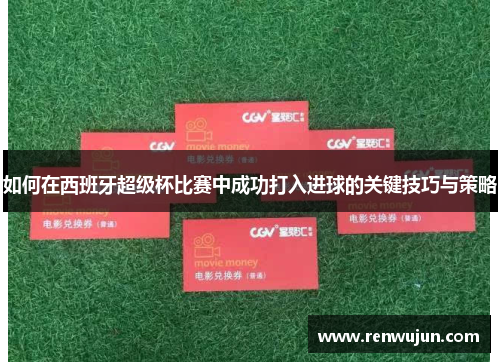 如何在西班牙超级杯比赛中成功打入进球的关键技巧与策略